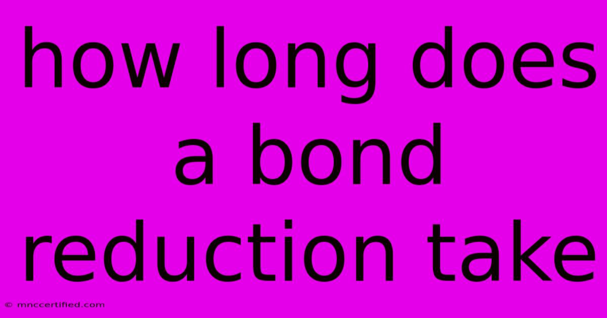 How Long Does A Bond Reduction Take