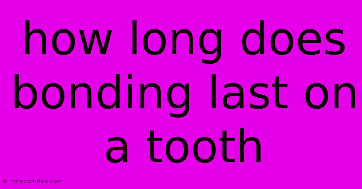 How Long Does Bonding Last On A Tooth