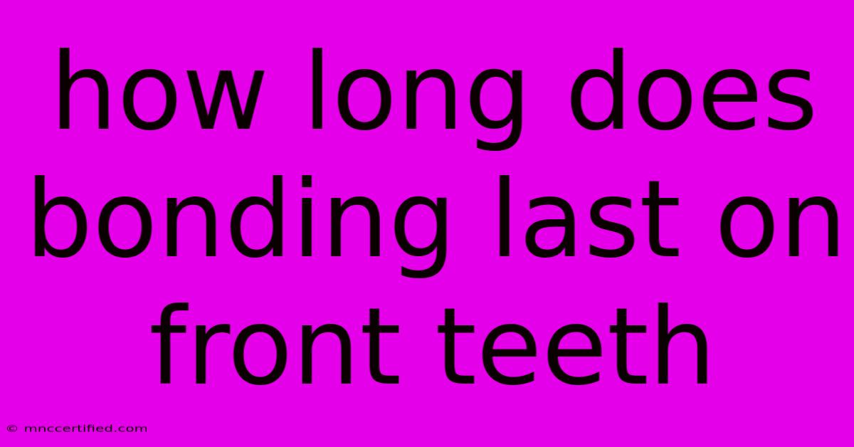 How Long Does Bonding Last On Front Teeth