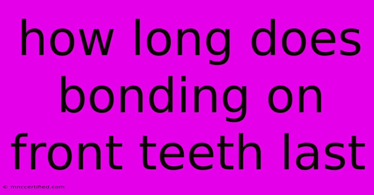 How Long Does Bonding On Front Teeth Last