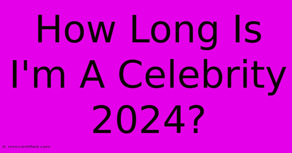 How Long Is I'm A Celebrity 2024?