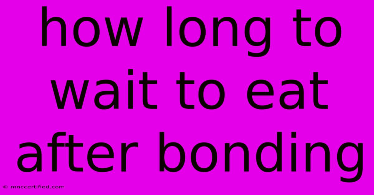 How Long To Wait To Eat After Bonding