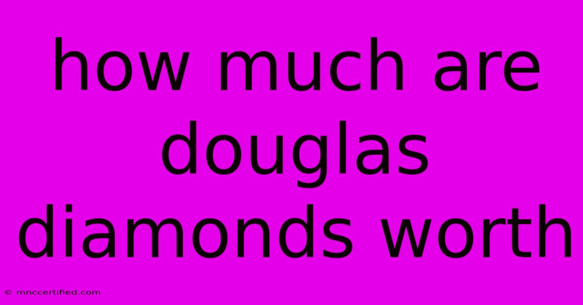 How Much Are Douglas Diamonds Worth