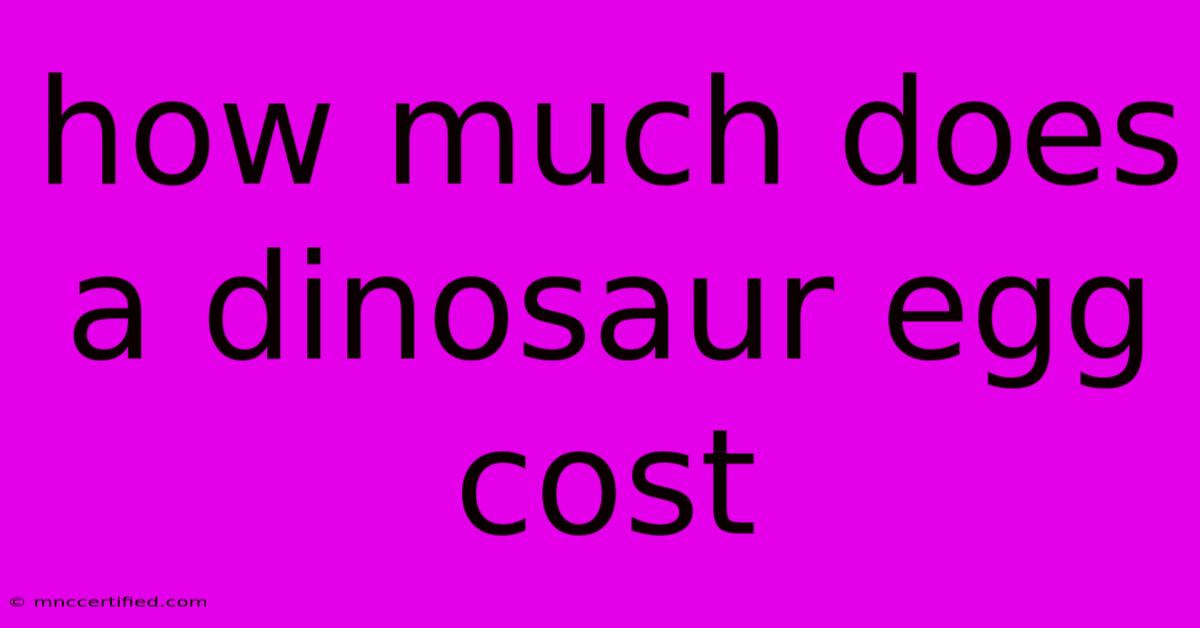 How Much Does A Dinosaur Egg Cost