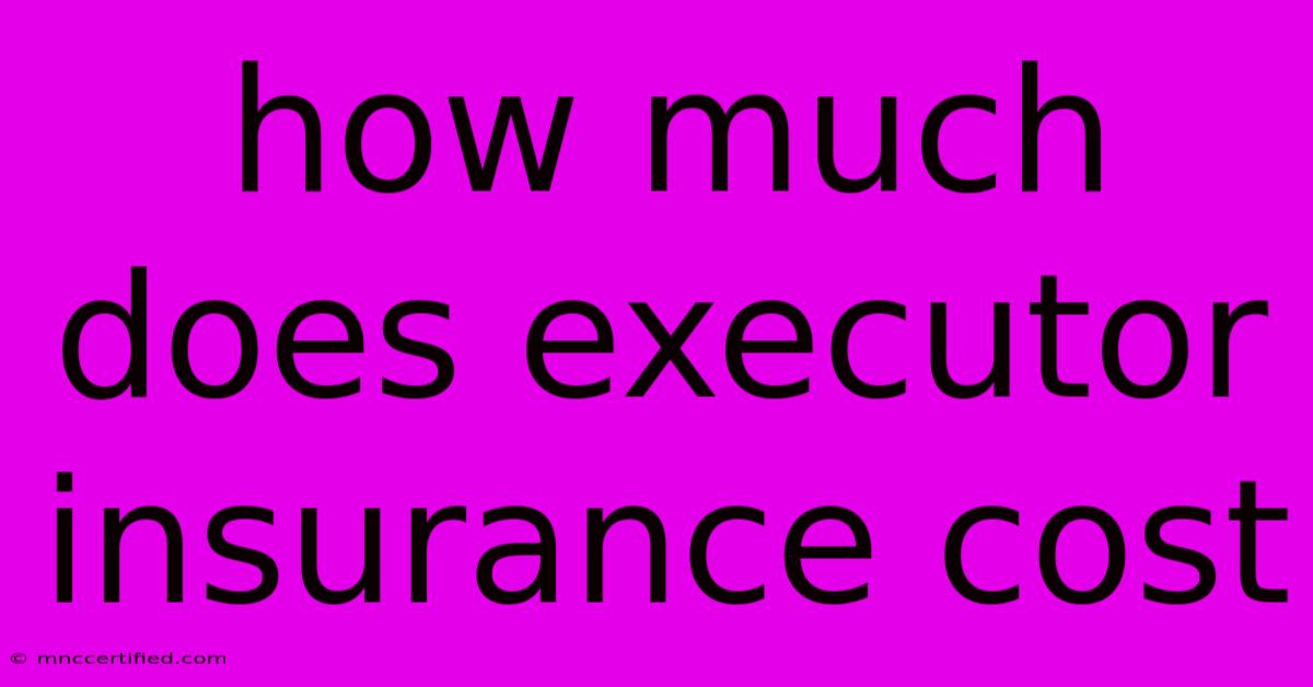 How Much Does Executor Insurance Cost