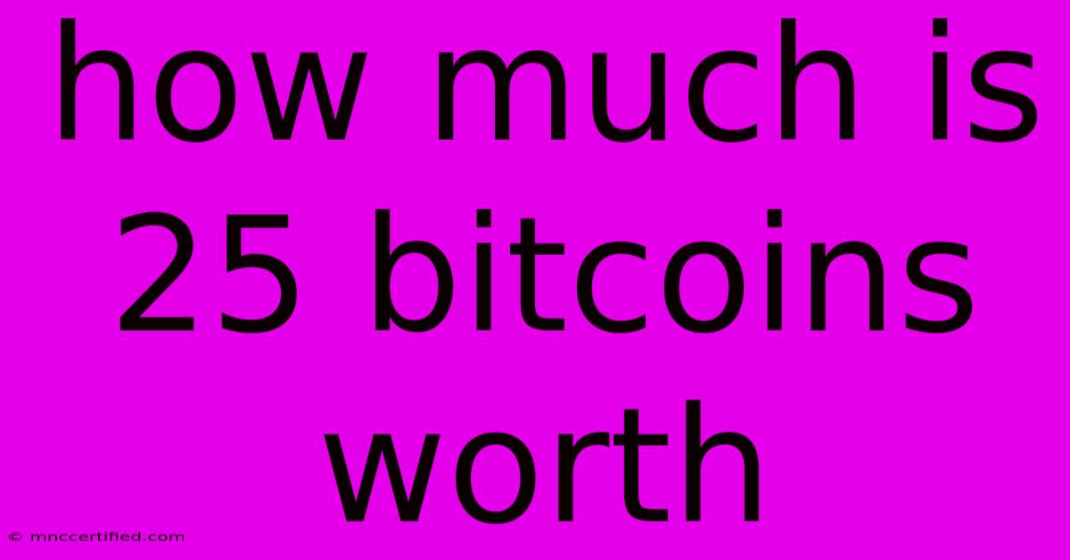 How Much Is 25 Bitcoins Worth