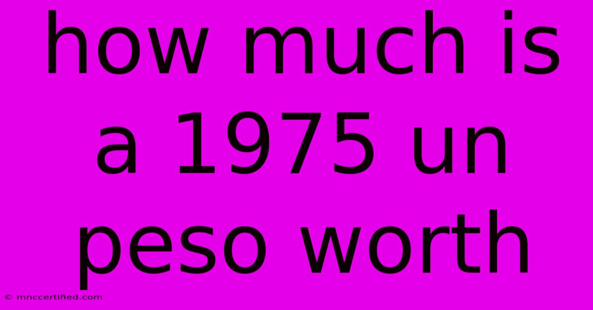 How Much Is A 1975 Un Peso Worth