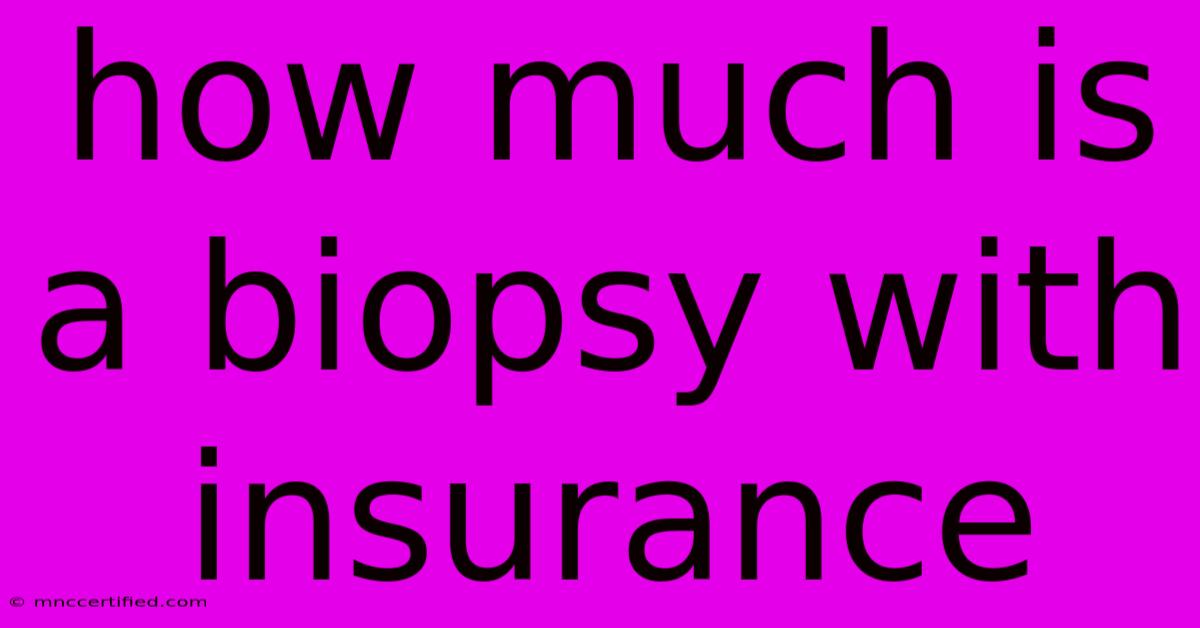 How Much Is A Biopsy With Insurance