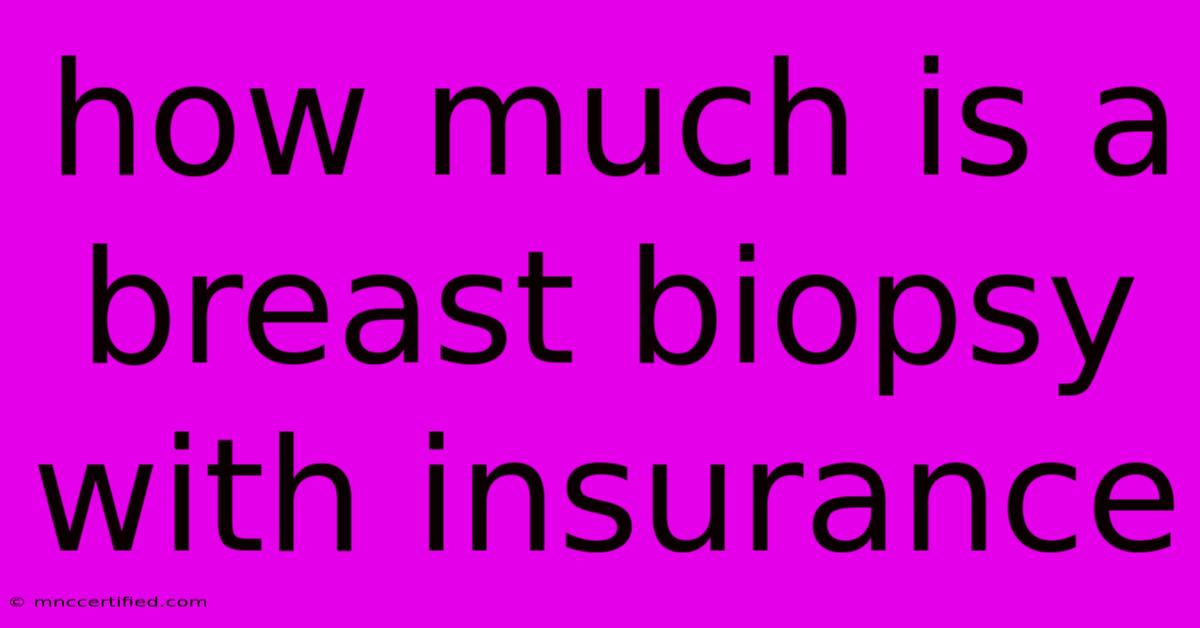 How Much Is A Breast Biopsy With Insurance