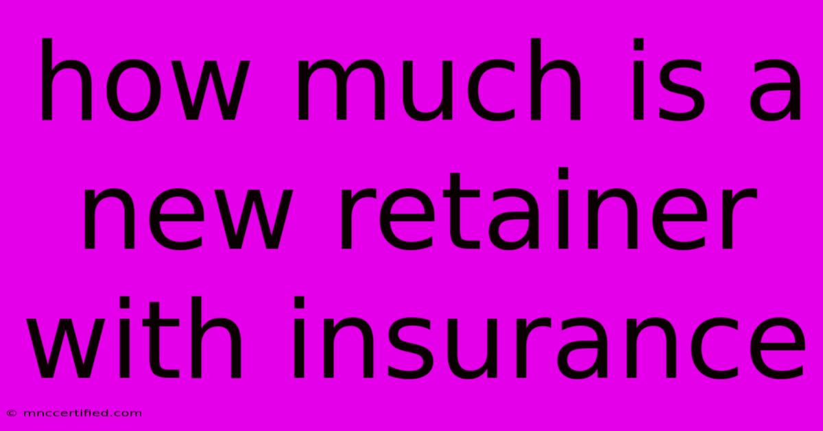 How Much Is A New Retainer With Insurance