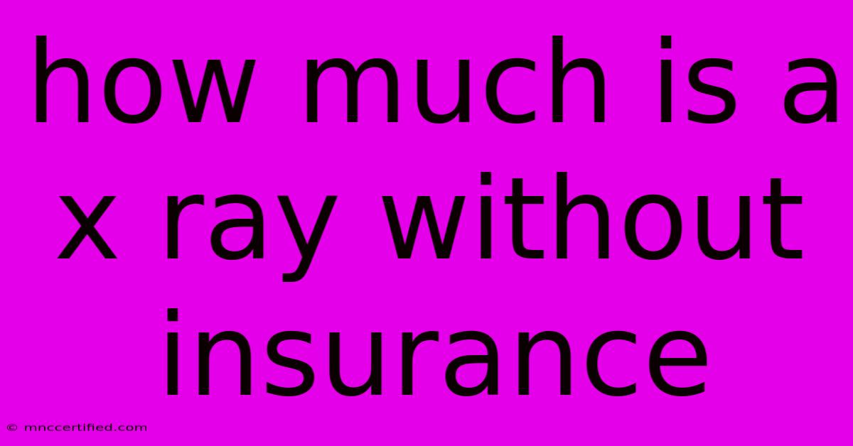 How Much Is A X Ray Without Insurance