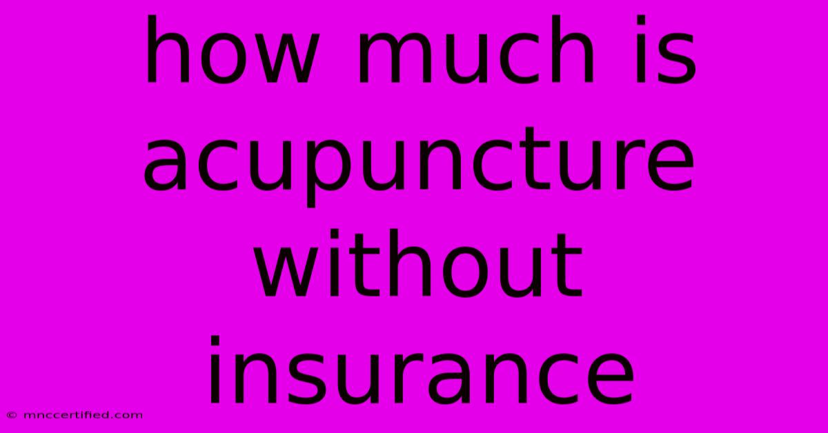 How Much Is Acupuncture Without Insurance