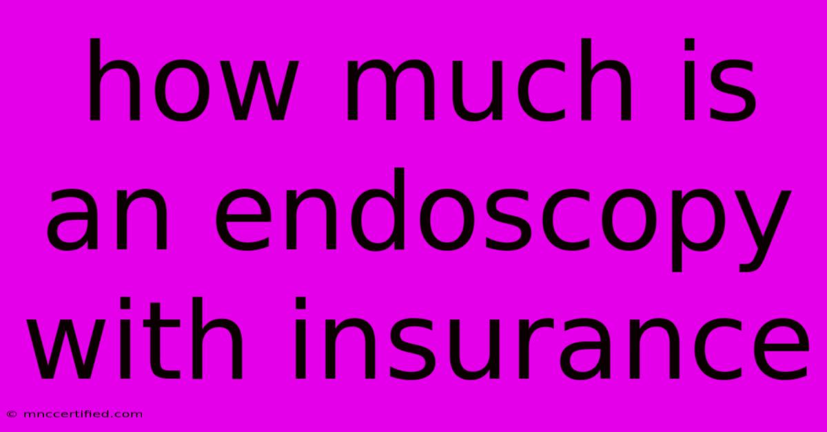 How Much Is An Endoscopy With Insurance