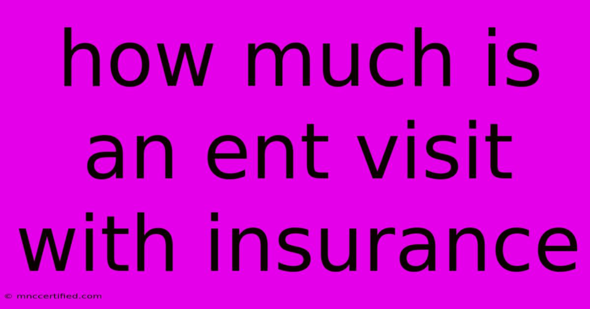 How Much Is An Ent Visit With Insurance