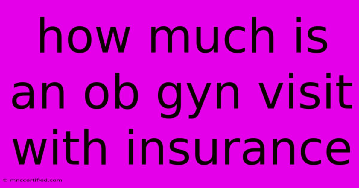 How Much Is An Ob Gyn Visit With Insurance