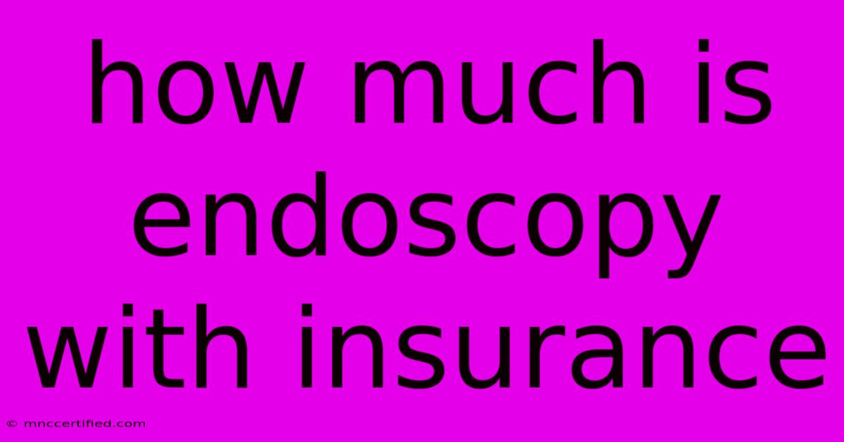 How Much Is Endoscopy With Insurance