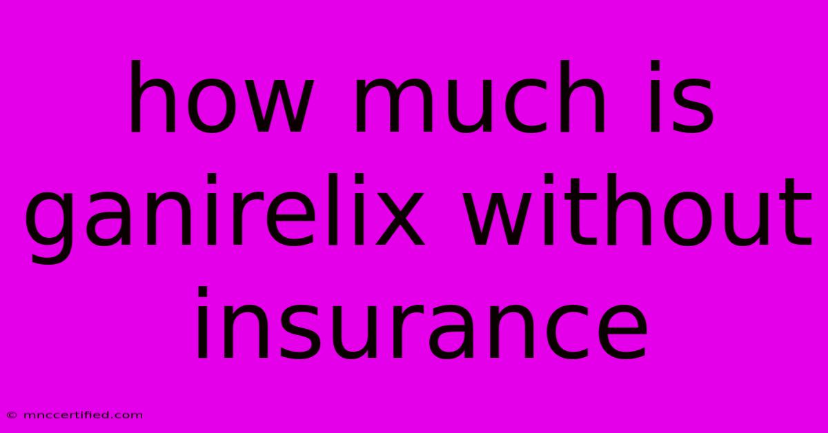 How Much Is Ganirelix Without Insurance