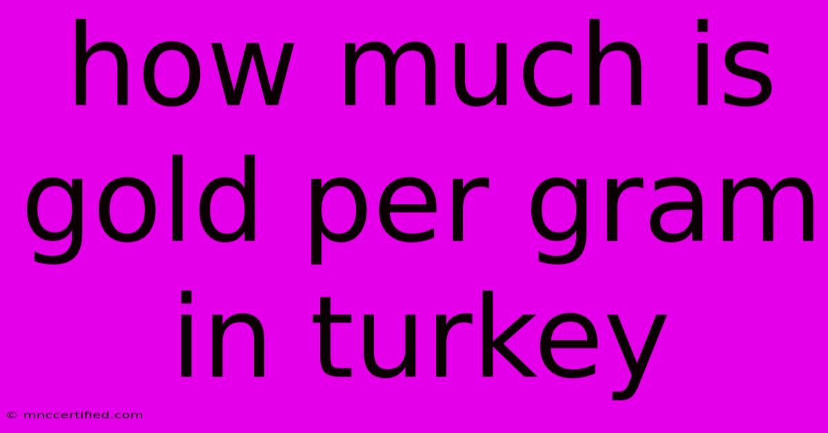 How Much Is Gold Per Gram In Turkey