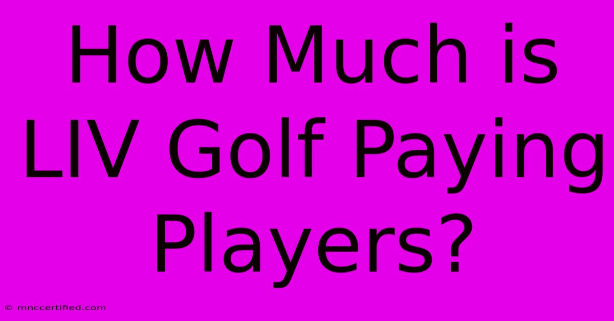 How Much Is LIV Golf Paying Players?