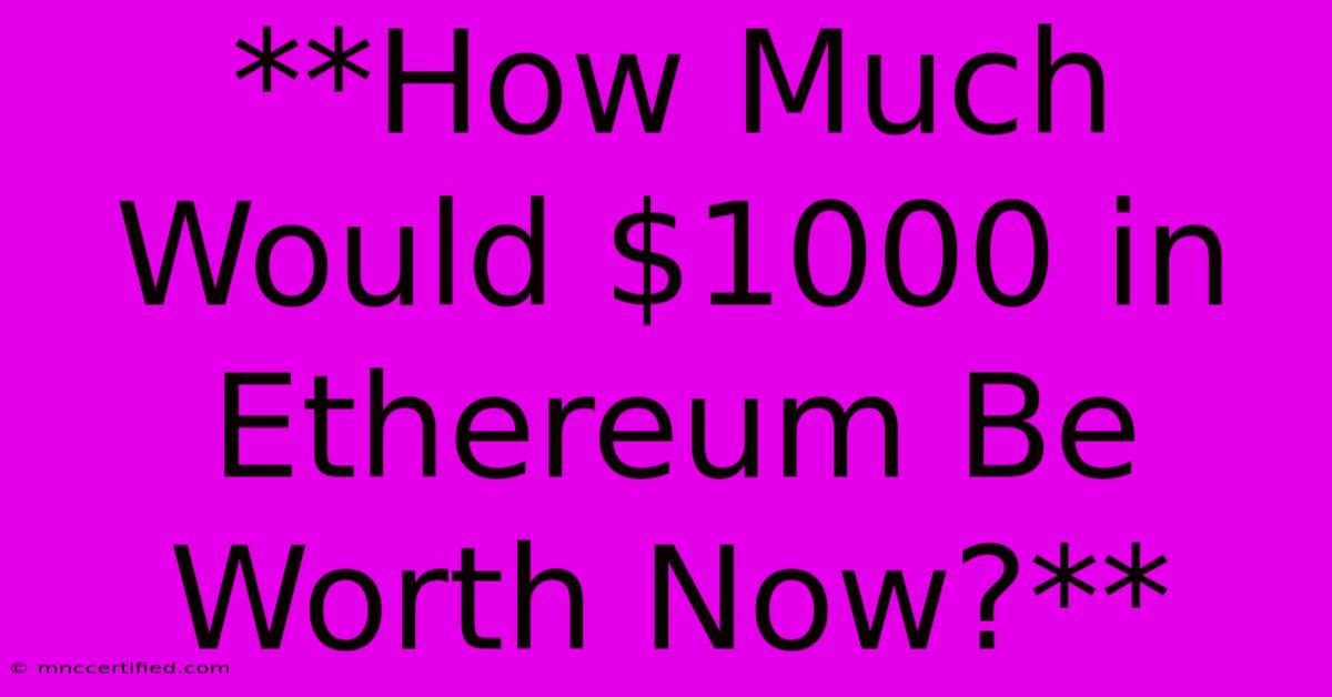 **How Much Would $1000 In Ethereum Be Worth Now?**