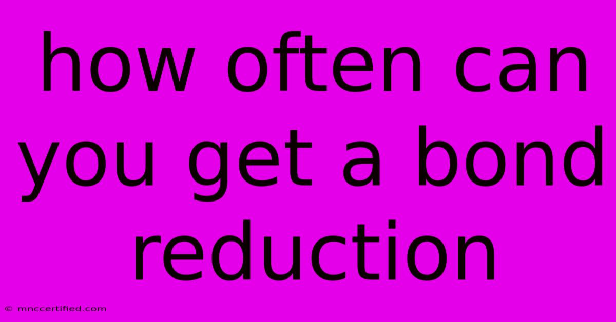 How Often Can You Get A Bond Reduction