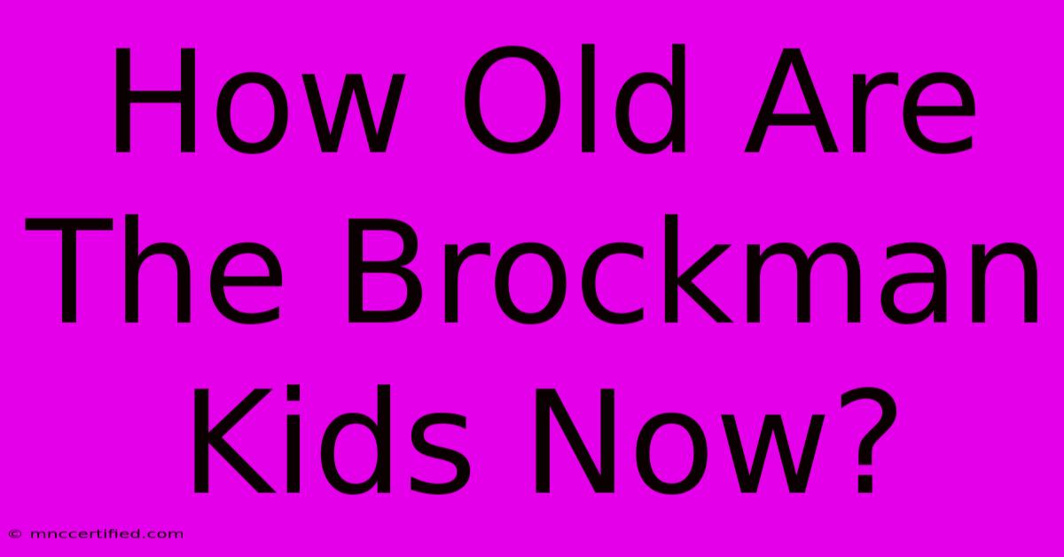 How Old Are The Brockman Kids Now?