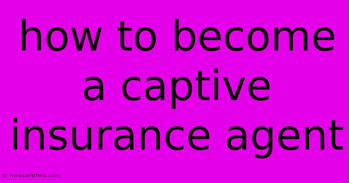 How To Become A Captive Insurance Agent