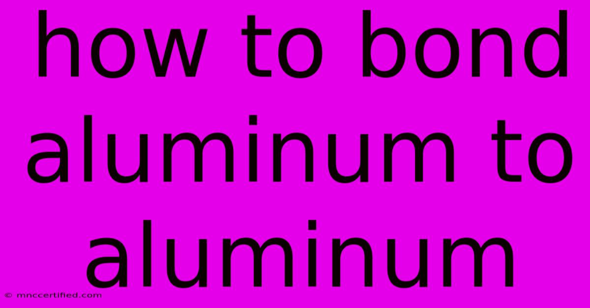 How To Bond Aluminum To Aluminum