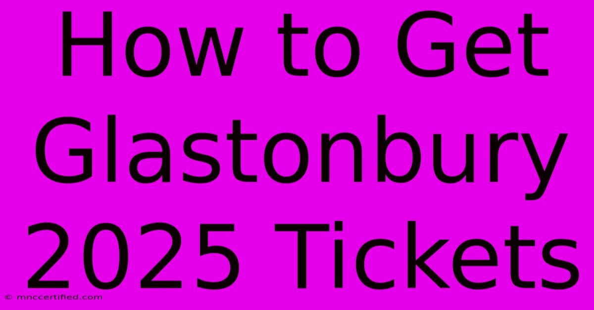 How To Get Glastonbury 2025 Tickets