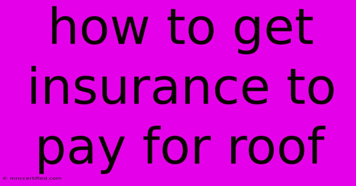 How To Get Insurance To Pay For Roof