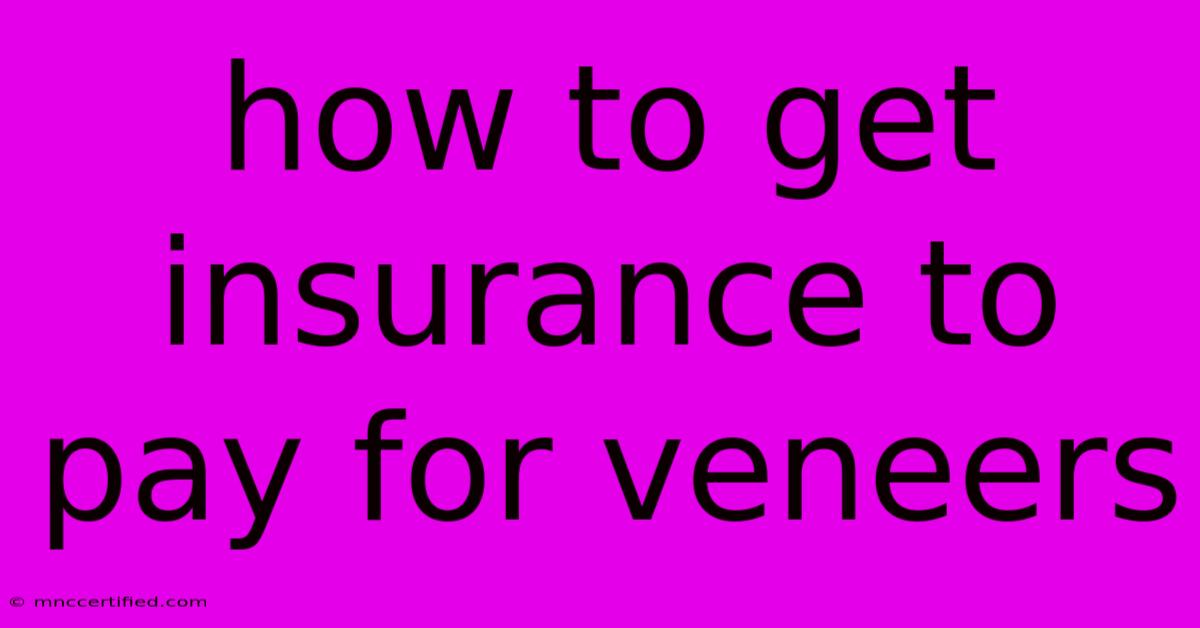 How To Get Insurance To Pay For Veneers