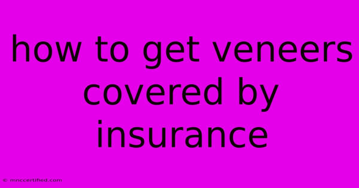 How To Get Veneers Covered By Insurance