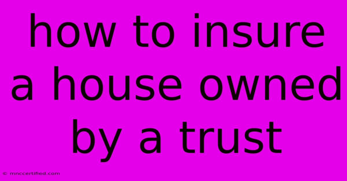 How To Insure A House Owned By A Trust