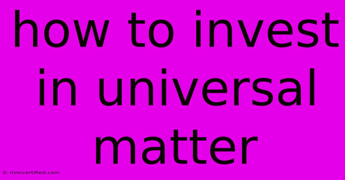 How To Invest In Universal Matter