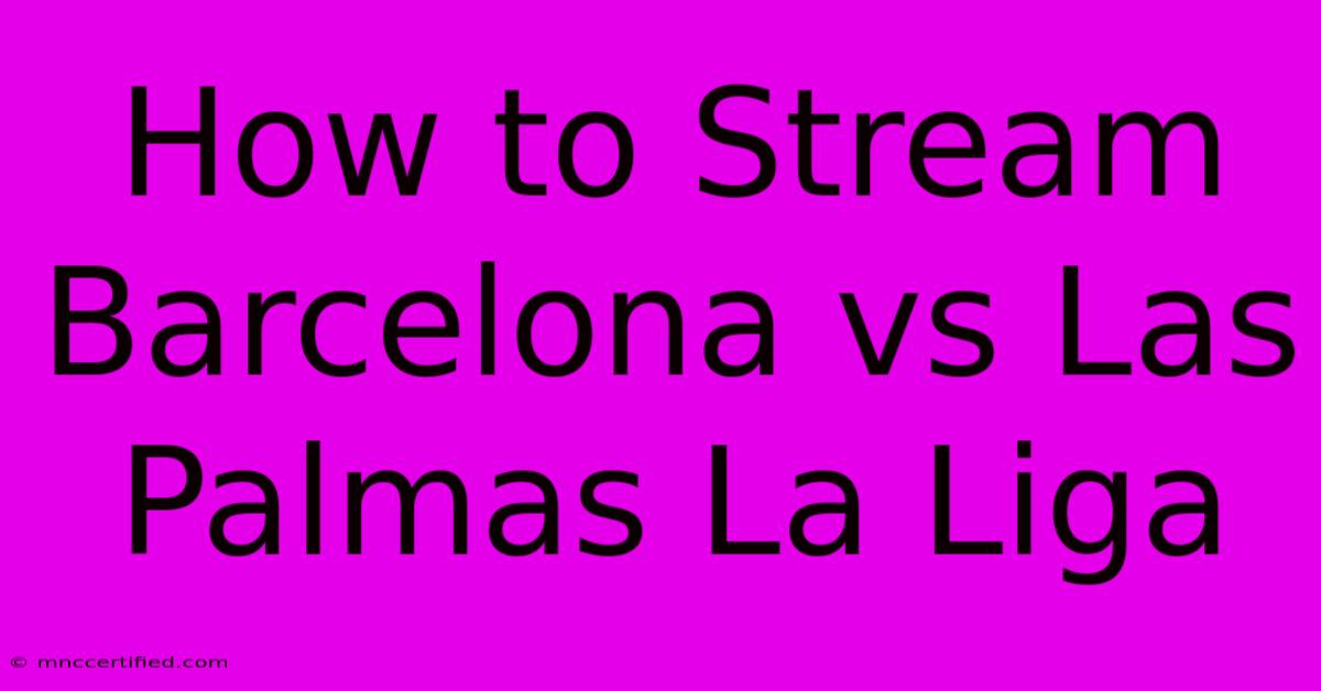 How To Stream Barcelona Vs Las Palmas La Liga