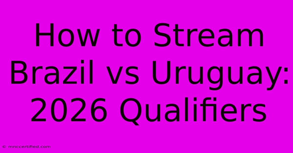 How To Stream Brazil Vs Uruguay: 2026 Qualifiers