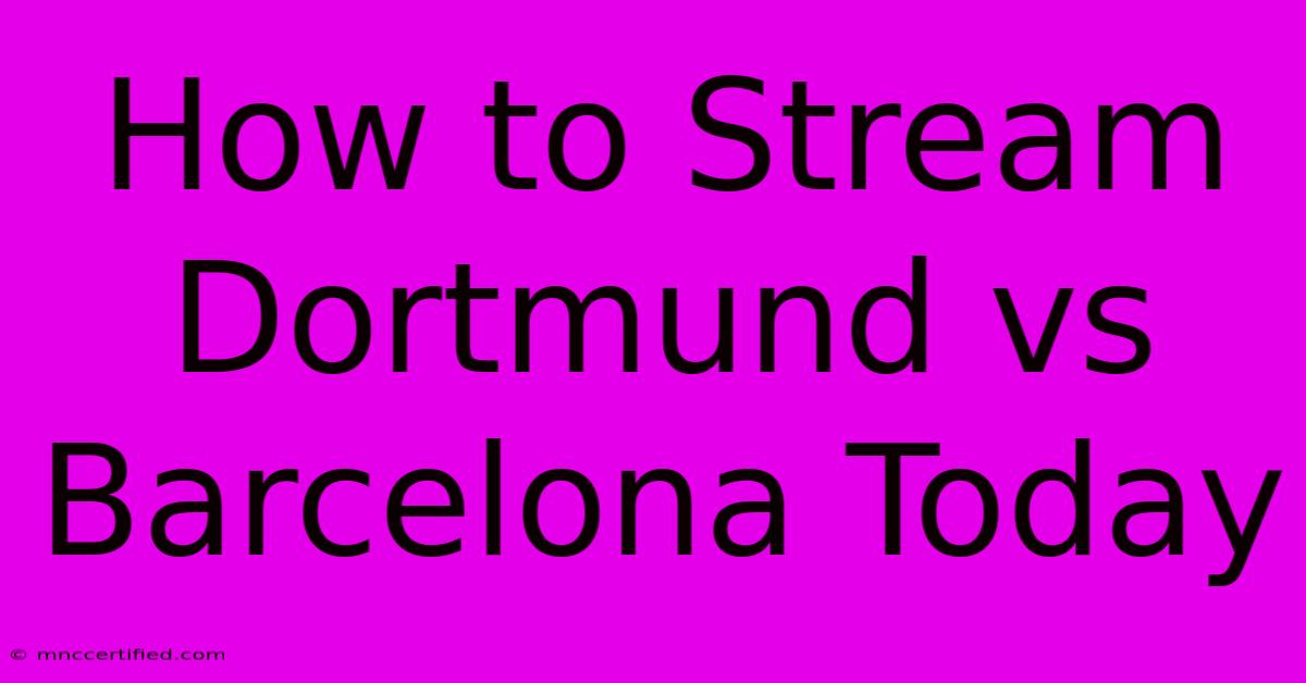 How To Stream Dortmund Vs Barcelona Today