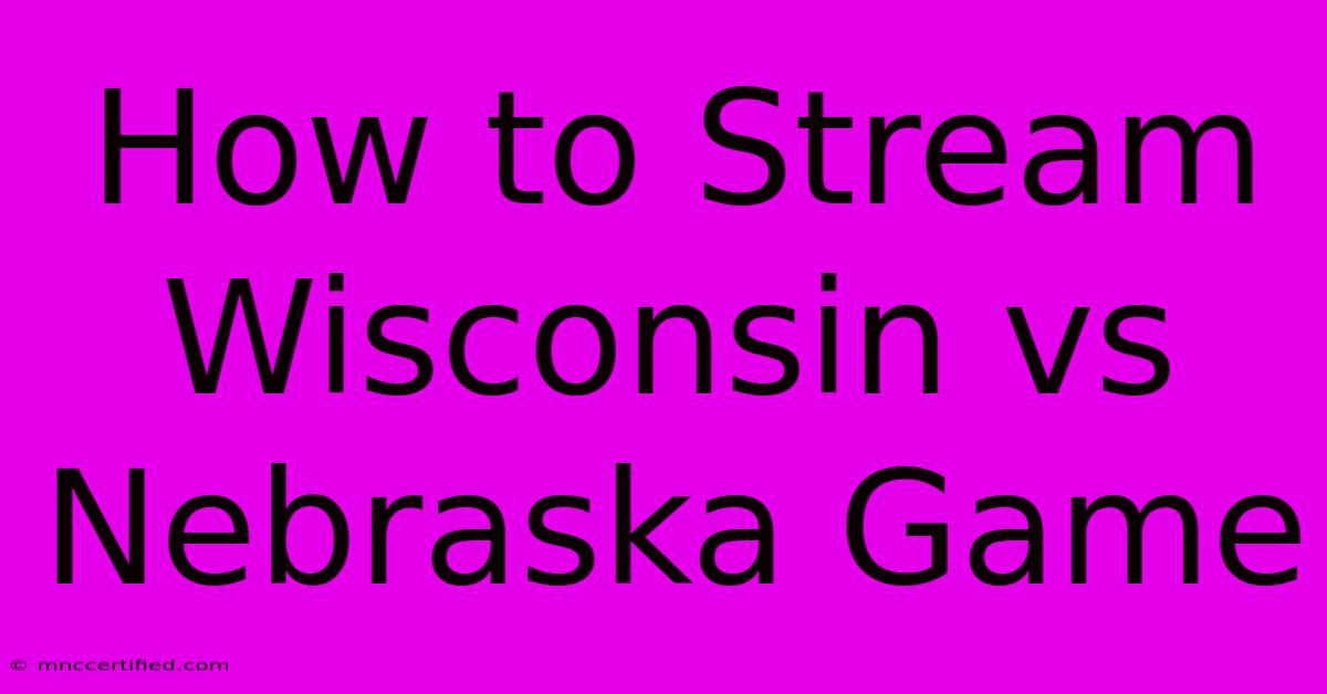 How To Stream Wisconsin Vs Nebraska Game