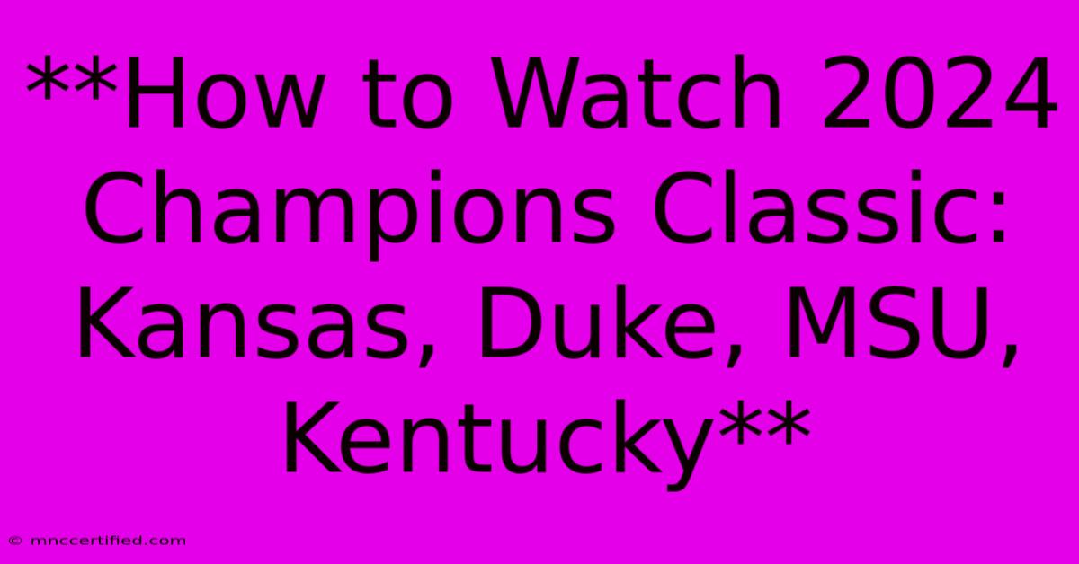 **How To Watch 2024 Champions Classic: Kansas, Duke, MSU, Kentucky** 