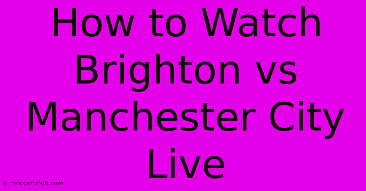 How To Watch Brighton Vs Manchester City Live 