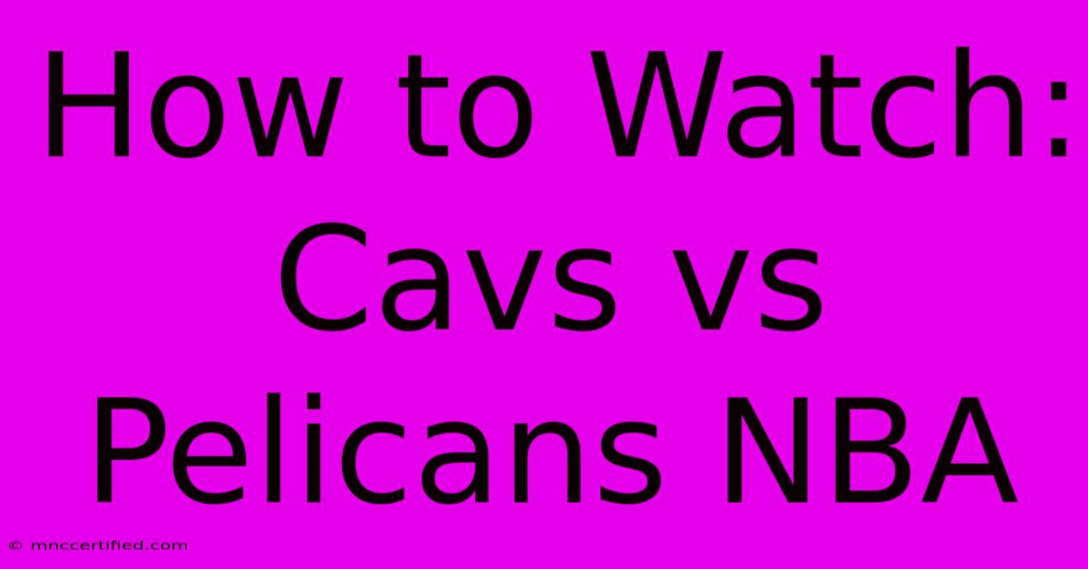 How To Watch: Cavs Vs Pelicans NBA