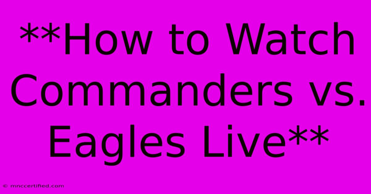 **How To Watch Commanders Vs. Eagles Live**