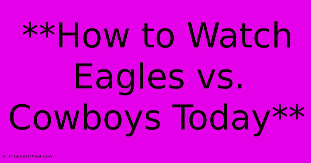 **How To Watch Eagles Vs. Cowboys Today**