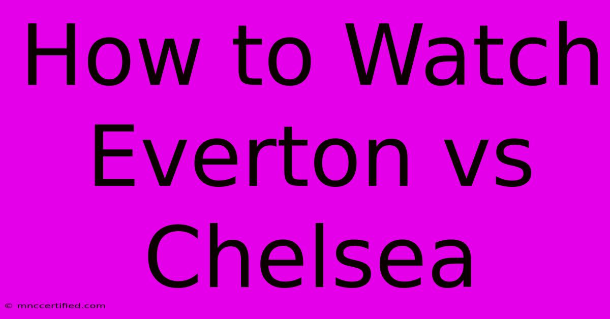 How To Watch Everton Vs Chelsea