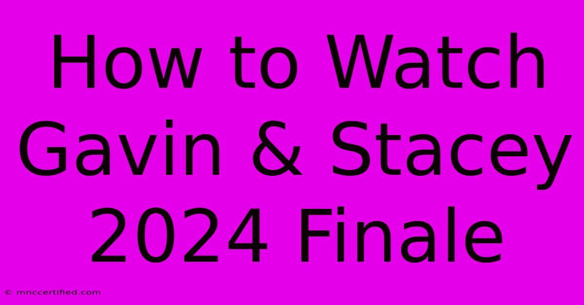 How To Watch Gavin & Stacey 2024 Finale