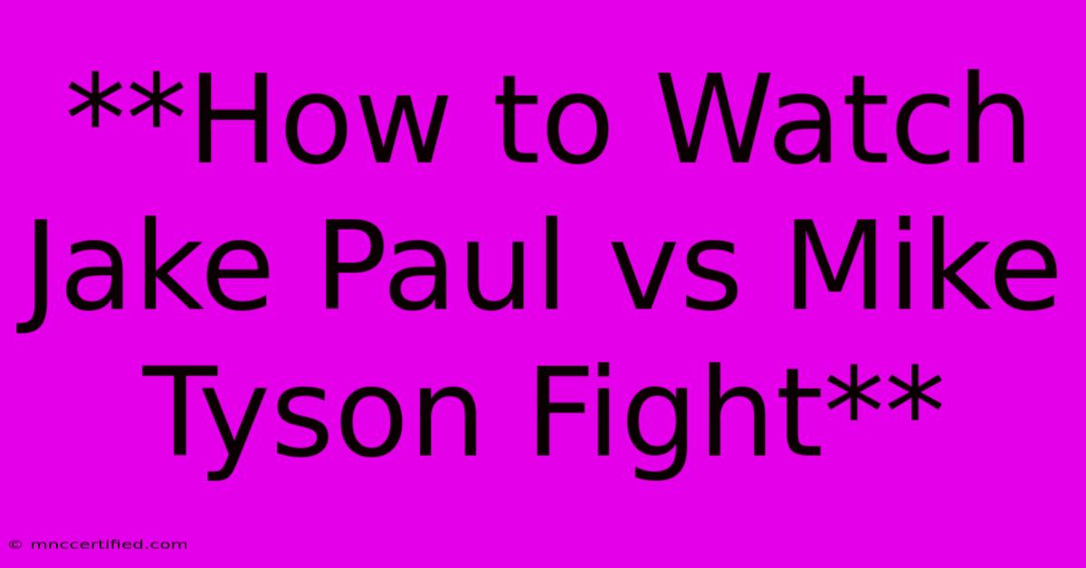 **How To Watch Jake Paul Vs Mike Tyson Fight**