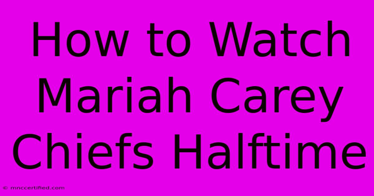 How To Watch Mariah Carey Chiefs Halftime