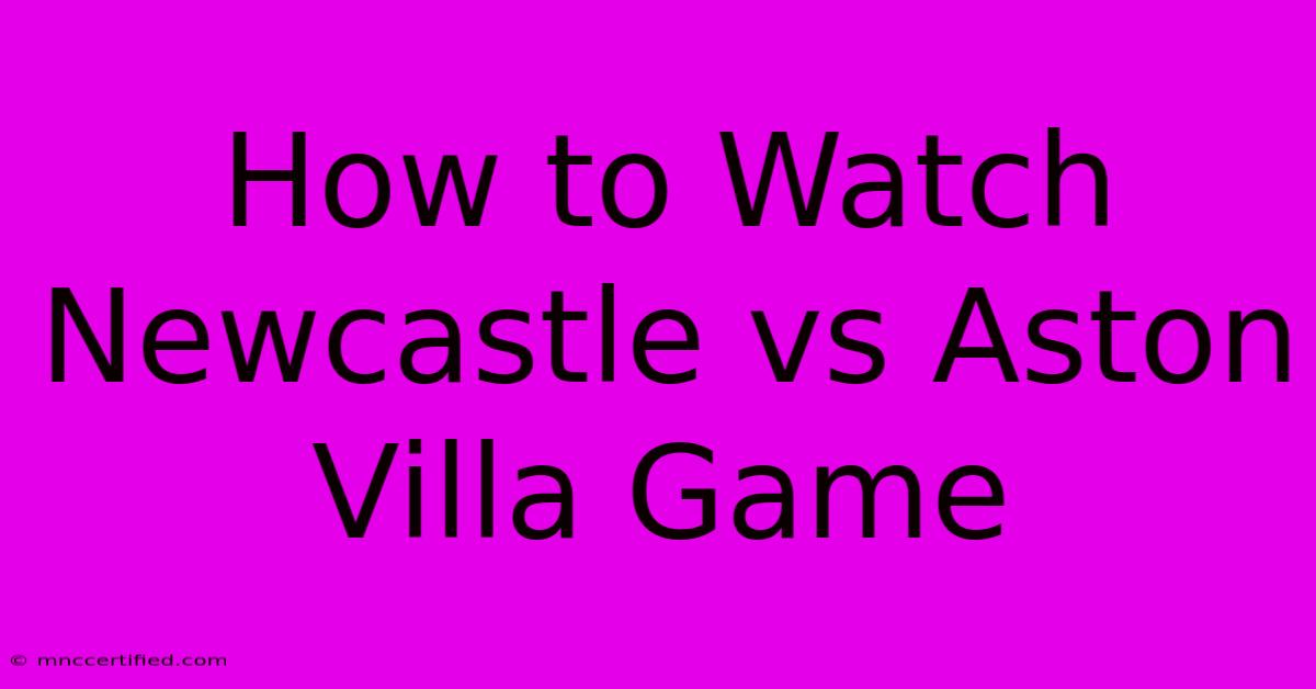 How To Watch Newcastle Vs Aston Villa Game