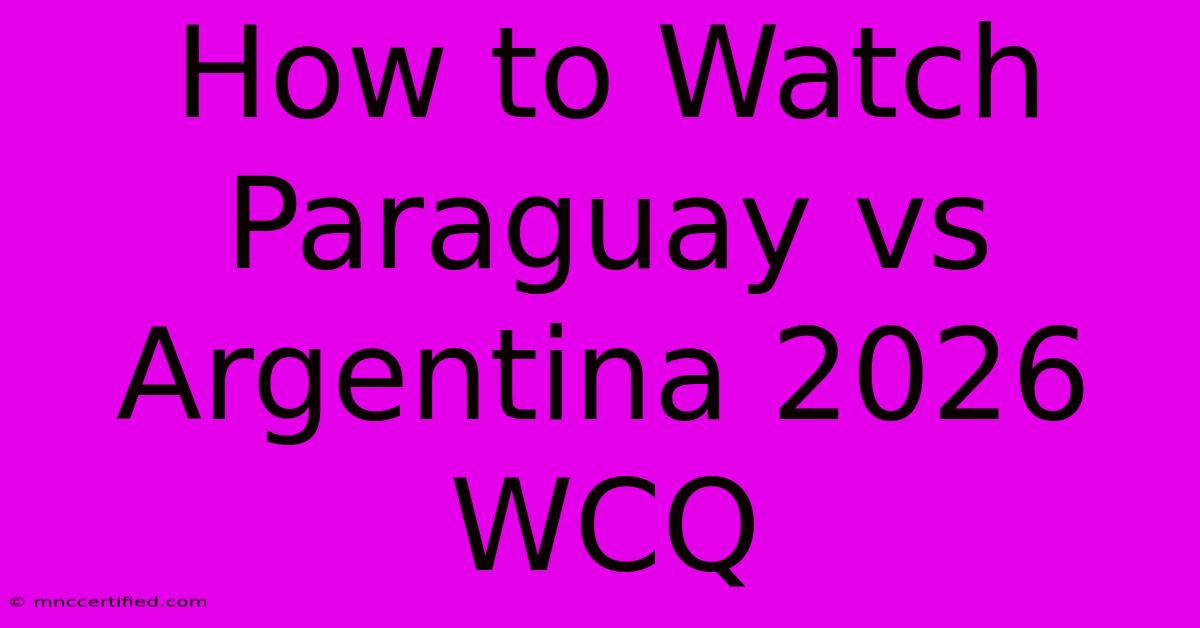 How To Watch Paraguay Vs Argentina 2026 WCQ