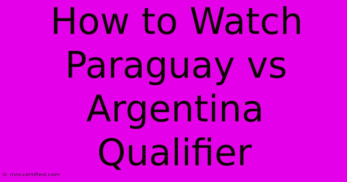 How To Watch Paraguay Vs Argentina Qualifier